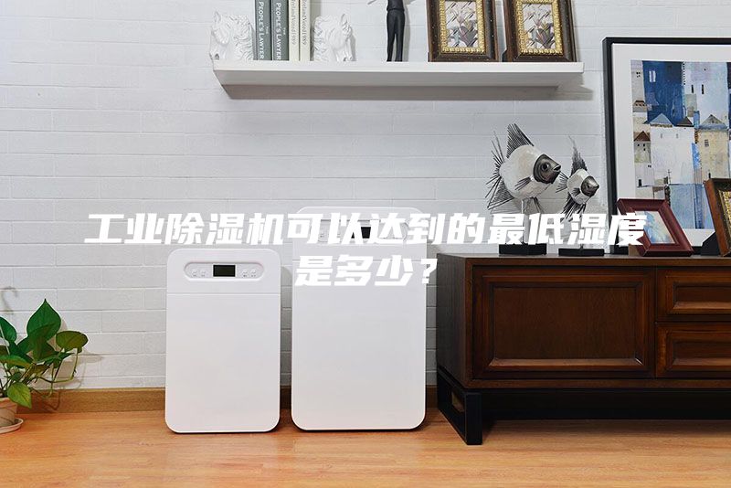 工業(yè)除濕機可以達到的最低濕度是多少？