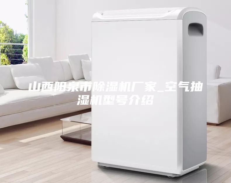 山西陽泉市除濕機(jī)廠家_空氣抽濕機(jī)型號(hào)介紹