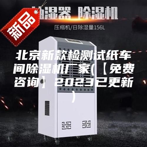 北京新款檢測(cè)試紙車(chē)間除濕機(jī)廠家(【免費(fèi)咨詢(xún)】2023已更新)