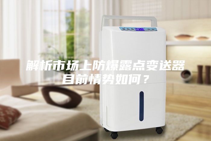 解析市場上防爆露點變送器目前情勢如何？