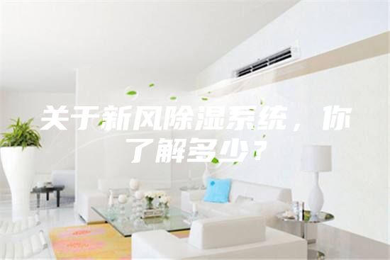 關(guān)于新風(fēng)除濕系統(tǒng)，你了解多少？
