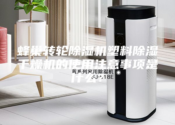 蜂巢轉(zhuǎn)輪除濕機塑料除濕干燥機的使用注意事項是什么？