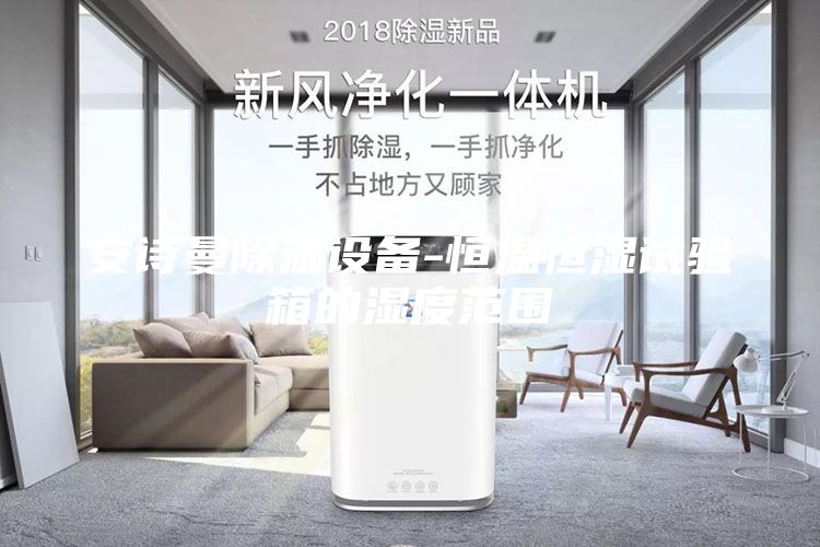 安詩(shī)曼除濕設(shè)備-恒溫恒濕試驗(yàn)箱的濕度范圍
