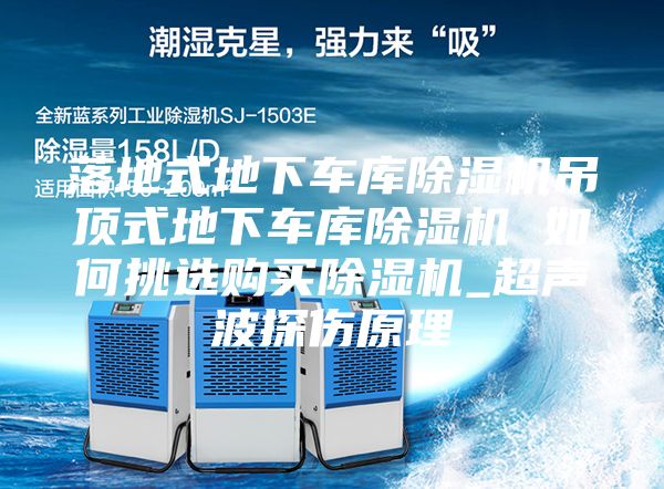 落地式地下車(chē)庫(kù)除濕機(jī)吊頂式地下車(chē)庫(kù)除濕機(jī) 如何挑選購(gòu)買(mǎi)除濕機(jī)_超聲波探傷原理