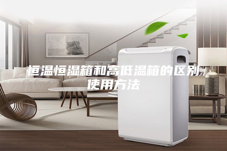 恒溫恒濕箱和高低溫箱的區別使用方法
