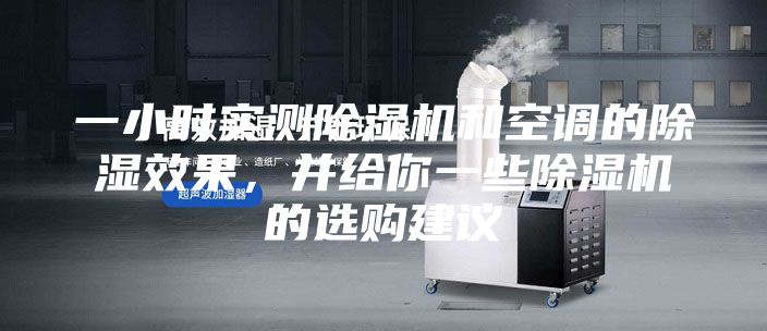 一小時實測除濕機和空調的除濕效果，并給你一些除濕機的選購建議