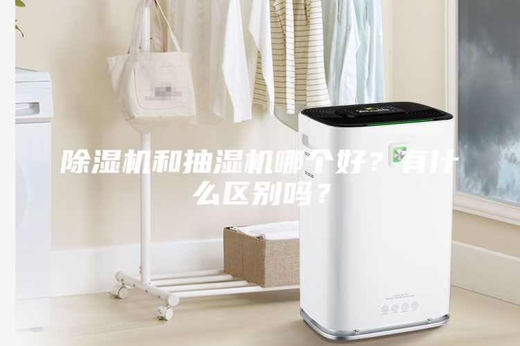 除濕機和抽濕機哪個好？有什么區(qū)別嗎？
