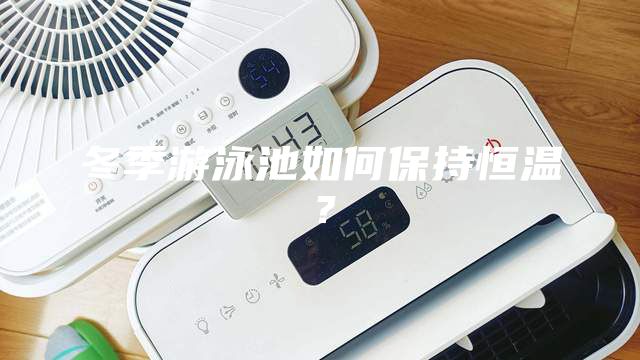 冬季游泳池如何保持恒溫？