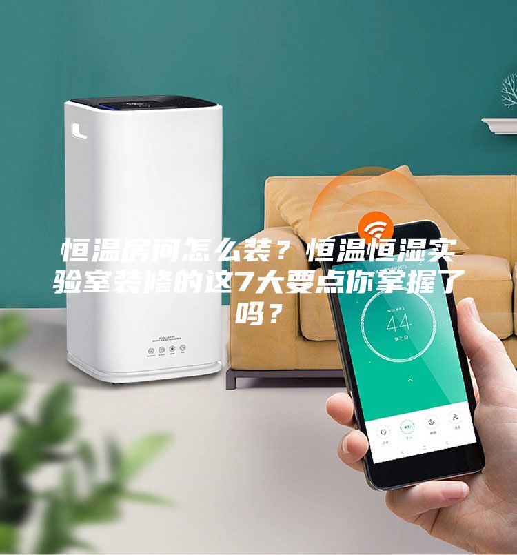 恒溫房間怎么裝？恒溫恒濕實驗室裝修的這7大要點你掌握了嗎？