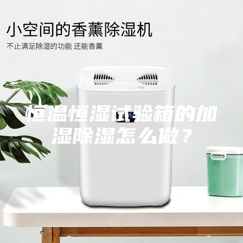 恒溫恒濕試驗(yàn)箱的加濕除濕怎么做？