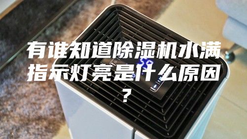 有誰知道除濕機水滿指示燈亮是什么原因？
