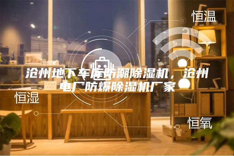 滄州地下車庫防潮除濕機，滄州電廠防爆除濕機廠家