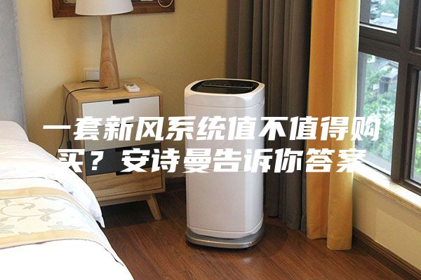 一套新風(fēng)系統(tǒng)值不值得購(gòu)買？安詩曼告訴你答案