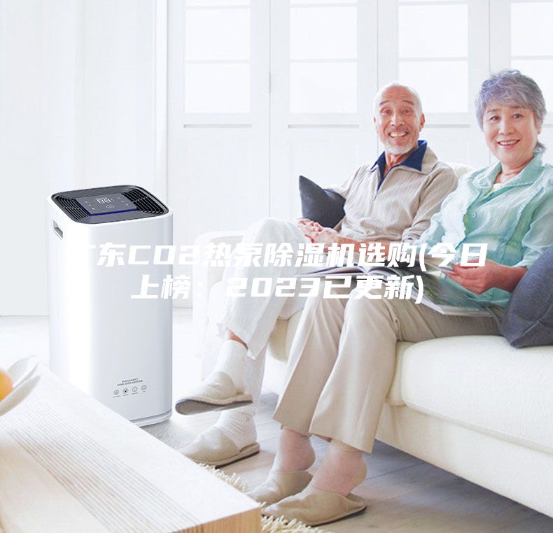 廣東CO2熱泵除濕機選購(今日上榜：2023已更新)