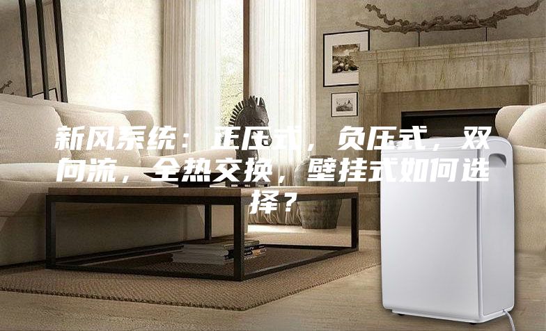 新風系統(tǒng)：正壓式，負壓式，雙向流，全熱交換，壁掛式如何選擇？