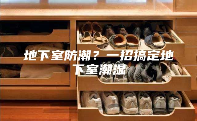 地下室防潮？一招搞定地下室潮濕