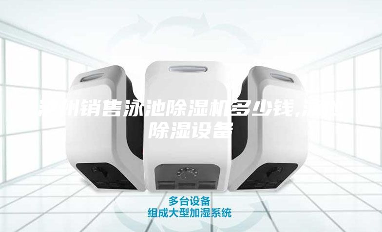 瀘州銷售泳池除濕機(jī)多少錢,泳池除濕設(shè)備