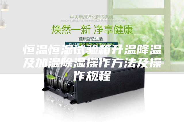 恒溫恒濕試驗箱升溫降溫及加濕除濕操作方法及操作規程