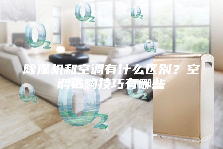 除濕機(jī)和空調(diào)有什么區(qū)別？空調(diào)選購技巧有哪些