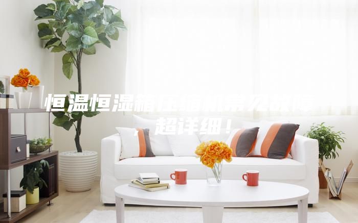 恒溫恒濕箱壓縮機(jī)常見故障，超詳細(xì)！