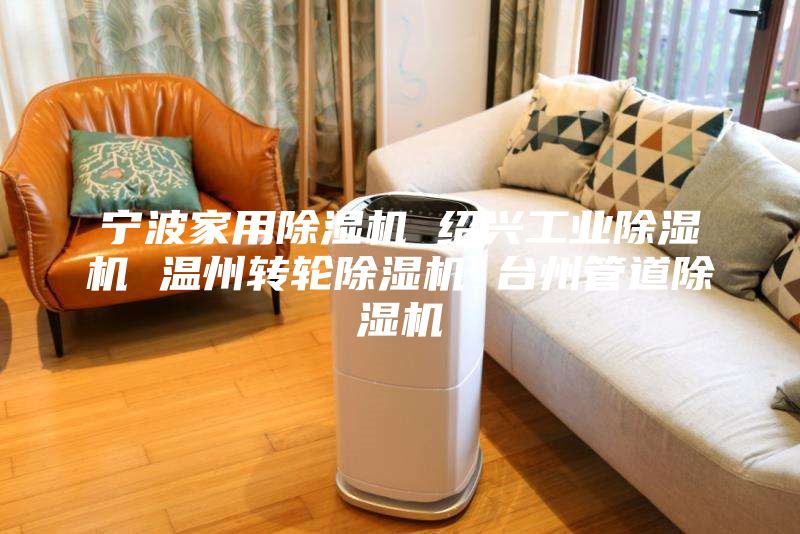 寧波家用除濕機 紹興工業(yè)除濕機 溫州轉輪除濕機 臺州管道除濕機