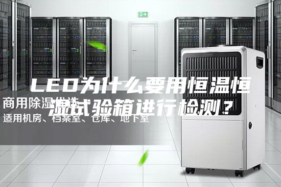 LED為什么要用恒溫恒濕試驗箱進(jìn)行檢測？