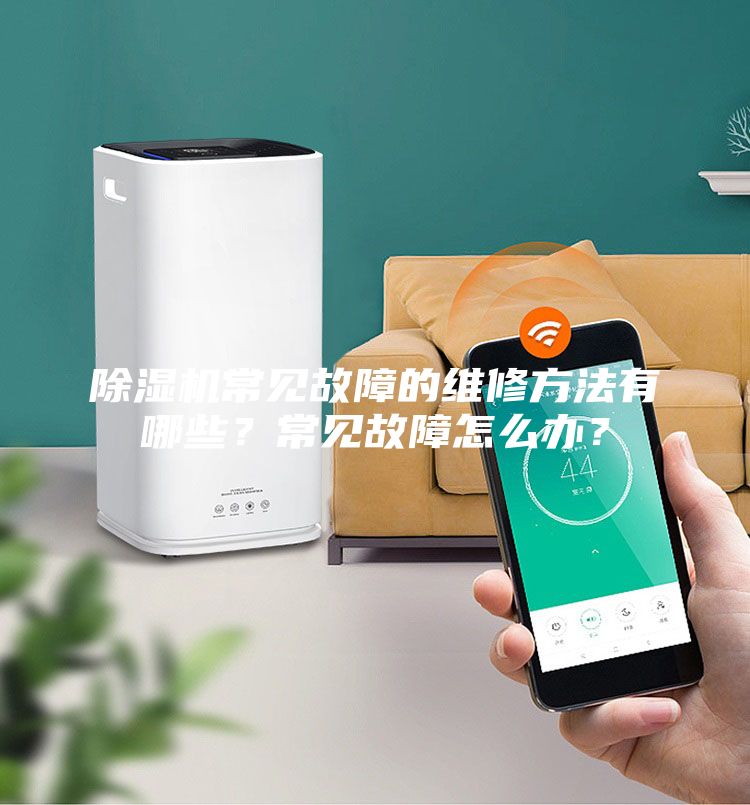 除濕機常見故障的維修方法有哪些？常見故障怎么辦？