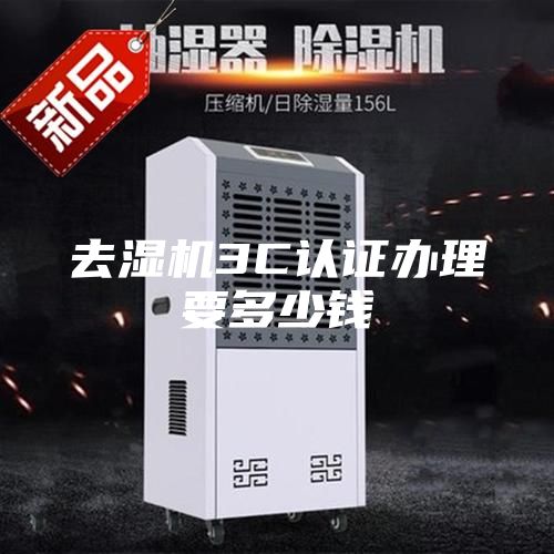 去濕機(jī)3C認(rèn)證辦理要多少錢