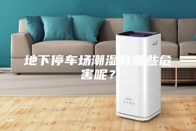 地下停車場潮濕有哪些危害呢？
