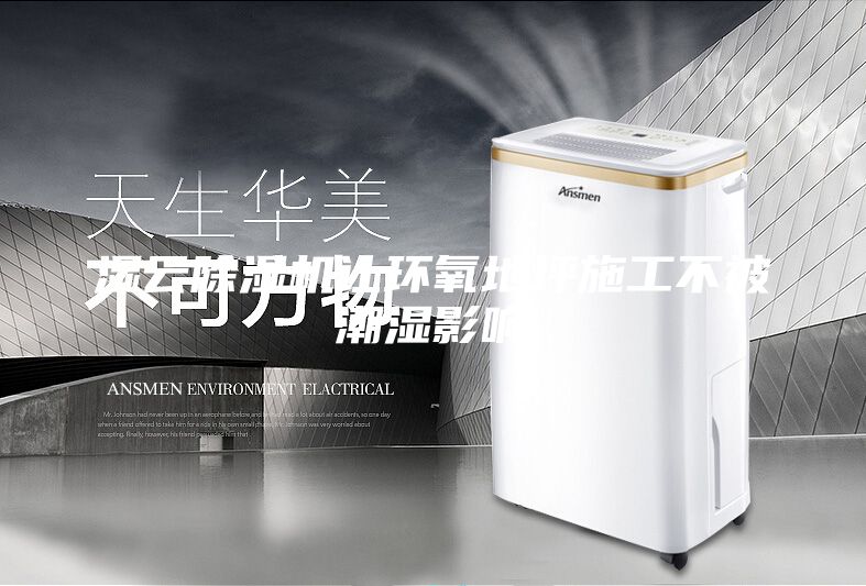 濕云除濕機讓環(huán)氧地坪施工不被潮濕影響