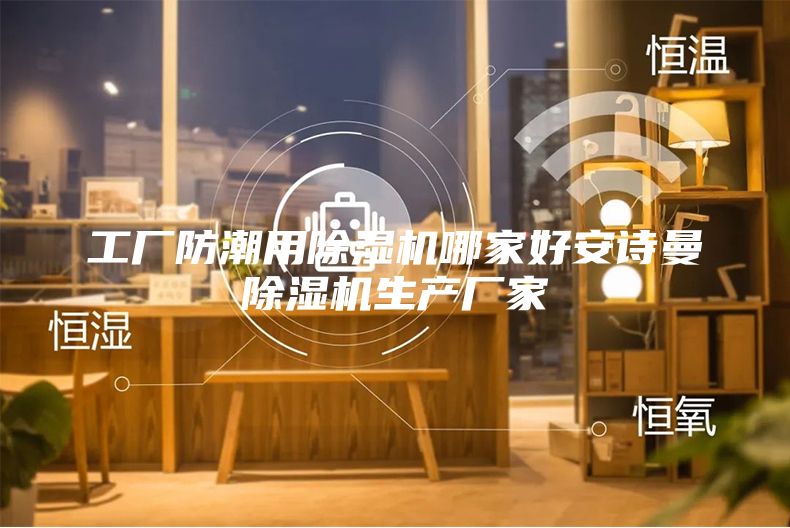 工廠防潮用除濕機(jī)哪家好安詩(shī)曼除濕機(jī)生產(chǎn)廠家