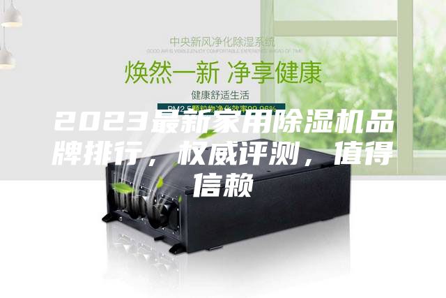 2023最新家用除濕機(jī)品牌排行，權(quán)威評(píng)測(cè)，值得信賴