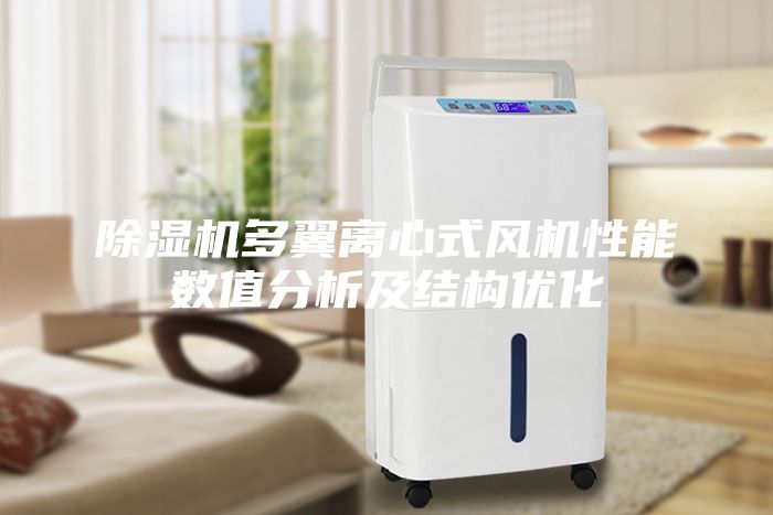 除濕機(jī)多翼離心式風(fēng)機(jī)性能數(shù)值分析及結(jié)構(gòu)優(yōu)化