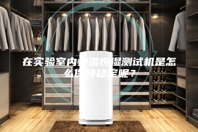 在實驗室內恒溫恒濕測試機是怎么保持穩定呢？