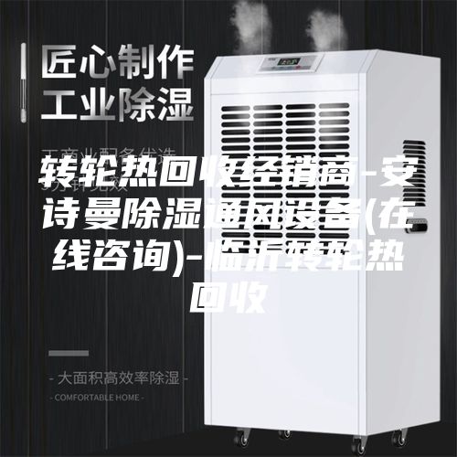 轉(zhuǎn)輪熱回收經(jīng)銷(xiāo)商-安詩(shī)曼除濕通風(fēng)設(shè)備(在線(xiàn)咨詢(xún))-臨沂轉(zhuǎn)輪熱回收